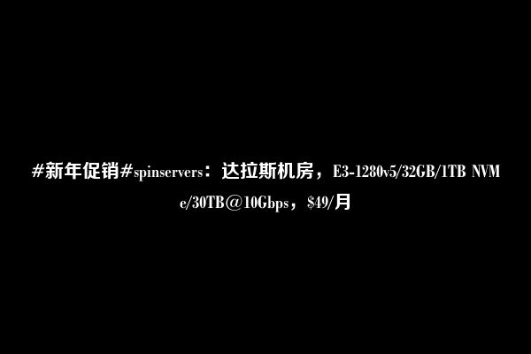 #新年促销#spinservers：达拉斯机房，E3-1280v5/32GB/1TB NVMe/30TB@10Gbps，$49/月