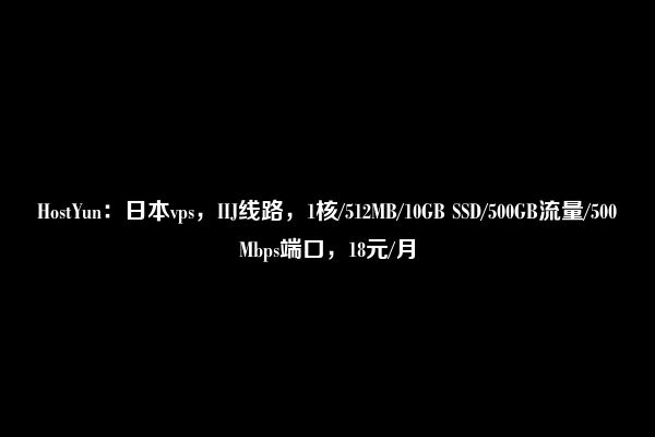 HostYun：日本vps，IIJ线路，1核/512MB/10GB SSD/500GB流量/500Mbps端口，18元/月