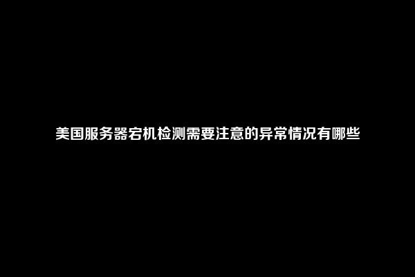美国服务器宕机检测需要注意的异常情况有哪些