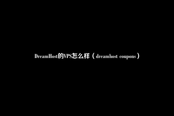 DreamHost的VPS怎么样（dreamhost coupons）