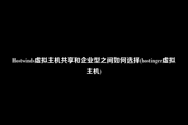 Hostwinds虚拟主机共享和企业型之间如何选择(hostinger虚拟主机)