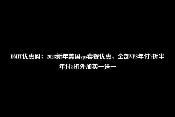 DMIT优惠码：2023新年美国vps套餐优惠，全部VPS年付7折半年付8折外加买一送一