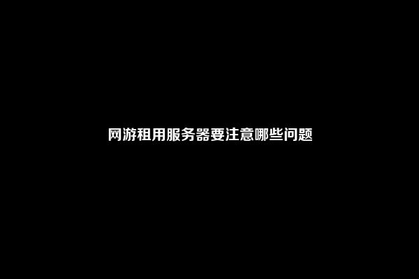 网游租用服务器要注意哪些问题