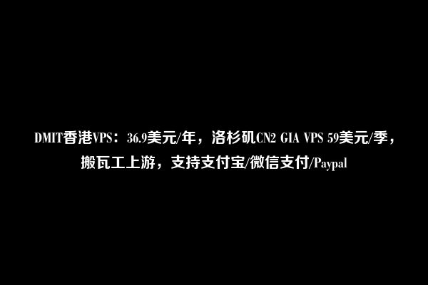 DMIT香港VPS：36.9美元/年，洛杉矶CN2 GIA VPS 59美元/季，搬瓦工上游，支持支付宝/微信支付/Paypal