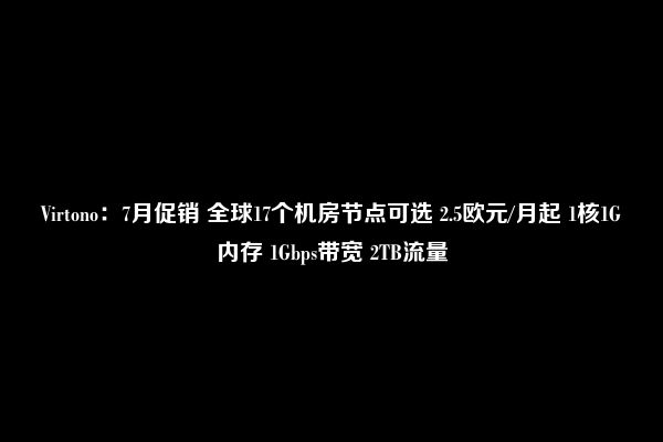 Virtono：7月促销 全球17个机房节点可选 2.5欧元/月起 1核1G内存 1Gbps带宽 2TB流量