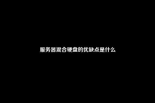 服务器混合硬盘的优缺点是什么