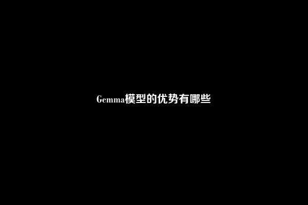 Gemma模型的优势有哪些