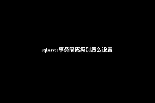 sqlserver事务隔离级别怎么设置