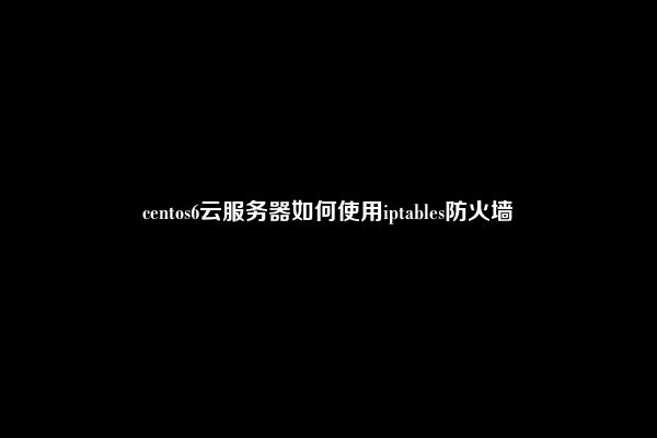 centos6云服务器如何使用iptables防火墙