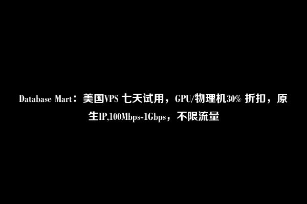 Database Mart：美国VPS 七天试用，GPU/物理机30% 折扣，原生IP,100Mbps-1Gbps，不限流量