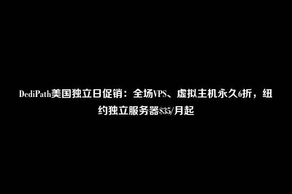 DediPath美国独立日促销：全场VPS、虚拟主机永久6折，纽约独立服务器$35/月起