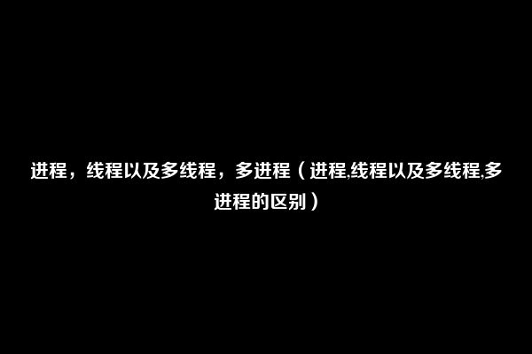 进程，线程以及多线程，多进程（进程,线程以及多线程,多进程的区别）