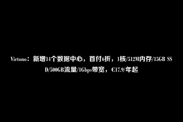 Virtono：新增14个数据中心，首付6折，1核/512M内存/15GB SSD/500GB流量/1Gbps带宽，€17.9/年起