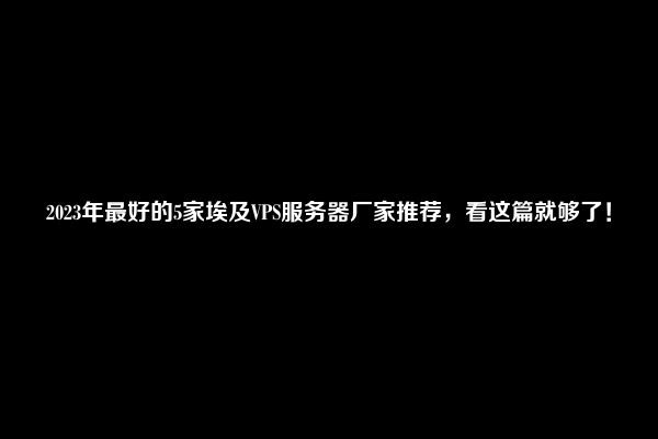 2023年最好的5家埃及VPS服务器厂家推荐，看这篇就够了！