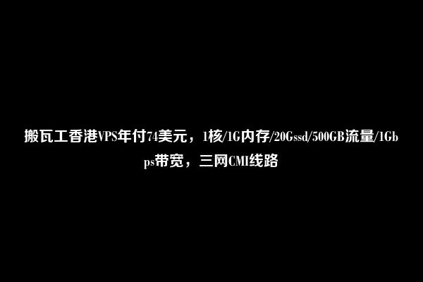 搬瓦工香港VPS年付74美元，1核/1G内存/20Gssd/500GB流量/1Gbps带宽，三网CMI线路