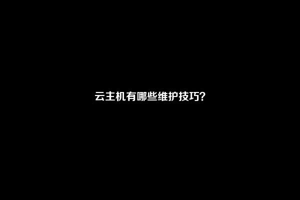 云主机有哪些维护技巧？