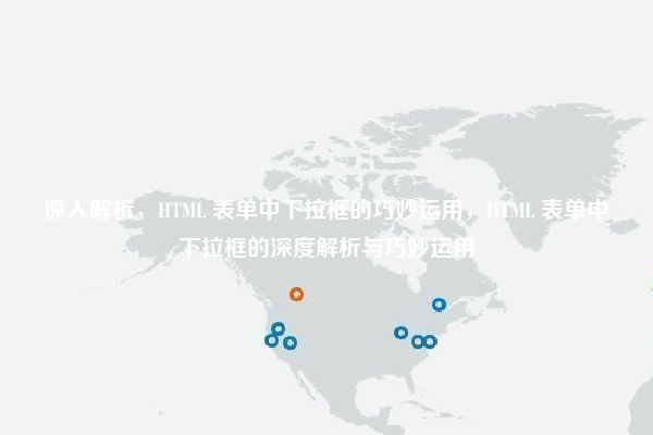 深入解析，HTML 表单中下拉框的巧妙运用，HTML 表单中下拉框的深度解析与巧妙运用