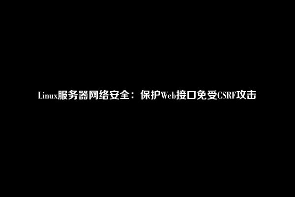 Linux服务器网络安全：保护Web接口免受CSRF攻击