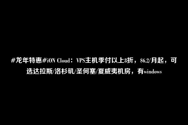 #龙年特惠#iON Cloud：VPS主机季付以上8折，$6.2/月起，可选达拉斯/洛杉矶/圣何塞/夏威夷机房，有windows