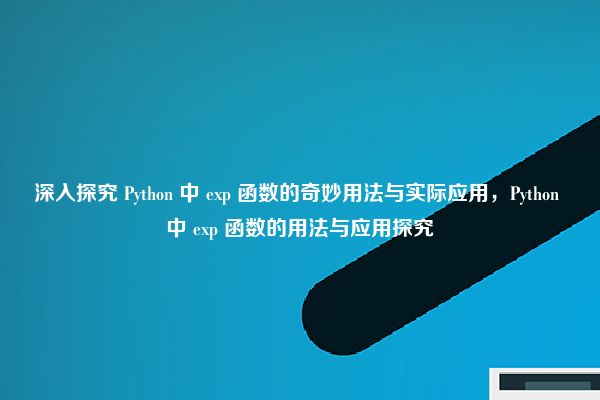 深入探究 Python 中 exp 函数的奇妙用法与实际应用，Python 中 exp 函数的用法与应用探究