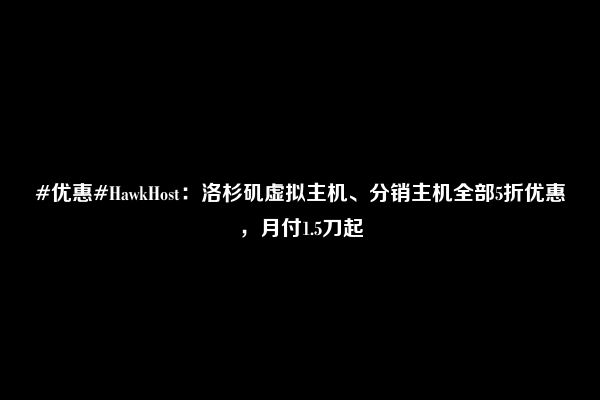 #优惠#HawkHost：洛杉矶虚拟主机、分销主机全部5折优惠，月付1.5刀起