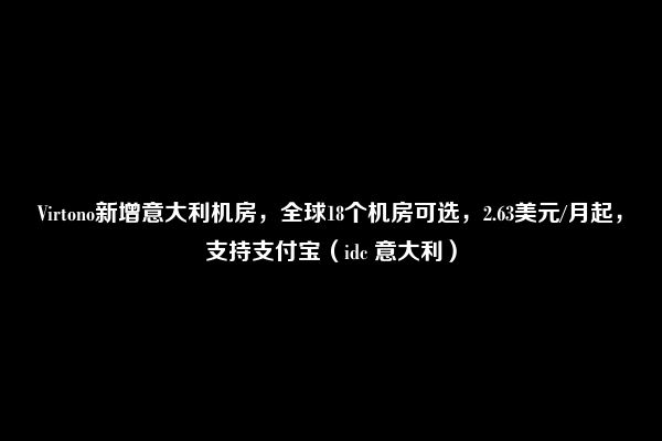 Virtono新增意大利机房，全球18个机房可选，2.63美元/月起，支持支付宝（idc 意大利）