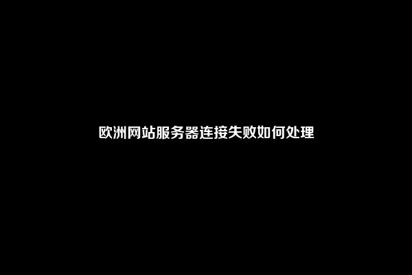 欧洲网站服务器连接失败如何处理