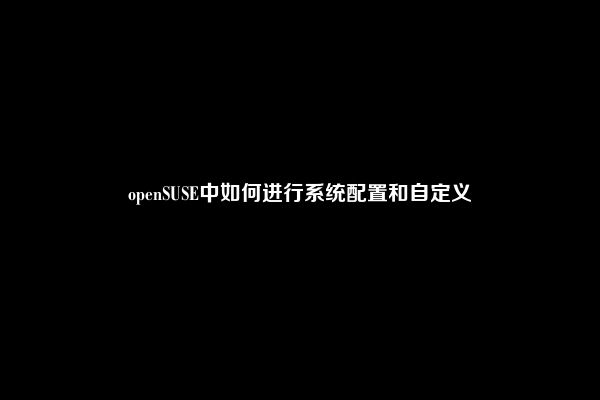 openSUSE中如何进行系统配置和自定义