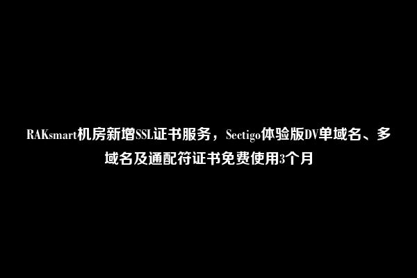 RAKsmart机房新增SSL证书服务，Sectigo体验版DV单域名、多域名及通配符证书免费使用3个月