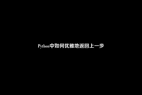 Python中如何优雅地返回上一步