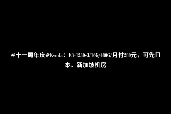 #十一周年庆#Kvmla：E3-1230v3/16G/480G/月付280元，可先日本、新加坡机房