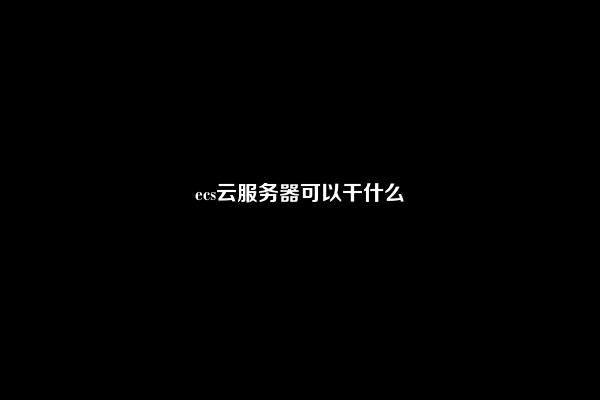 ecs云服务器可以干什么