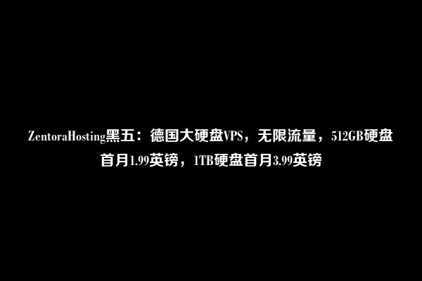 ZentoraHosting黑五：德国大硬盘VPS，无限流量，512GB硬盘首月1.99英镑，1TB硬盘首月3.99英镑