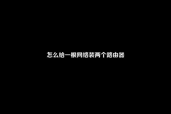 怎么给一根网络装两个路由器