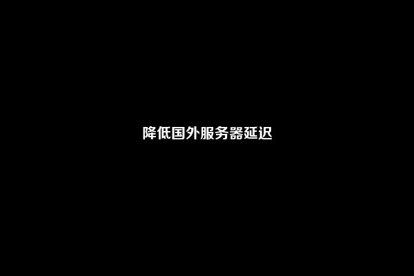 降低国外服务器延迟