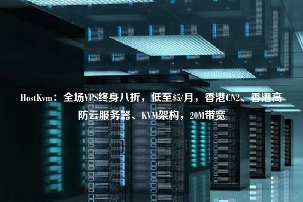 HostKvm：全场VPS终身八折，低至$5/月，香港CN2、香港高防云服务器、KVM架构，20M带宽