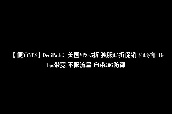 【便宜VPS】DediPath：美国VPS4.5折 独服8.5折促销 $18.9/年 1Gbps带宽 不限流量 自带20G防御